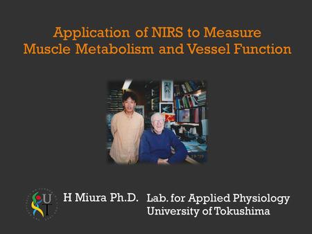 Lab. for Applied Physiology University of Tokushima Application of NIRS to Measure Muscle Metabolism and Vessel Function H Miura Ph.D.