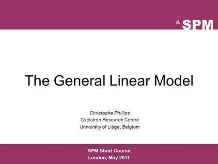 The General Linear Model Christophe Phillips Cyclotron Research Centre University of Liège, Belgium SPM Short Course London, May 2011.