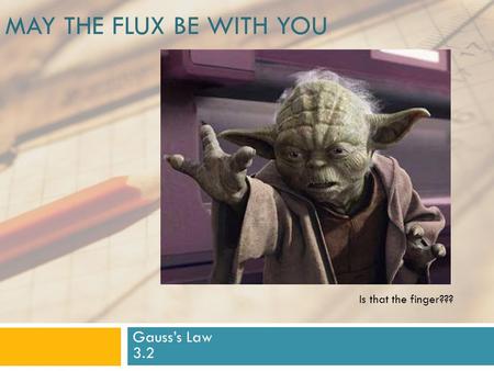 May the flux be with you Is that the finger??? Gauss’s Law 3.2.
