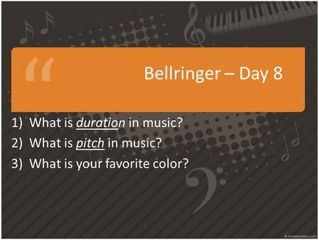 Bellringer – Day 8 1)What is duration in music? 2)What is pitch in music? 3)What is your favorite color?