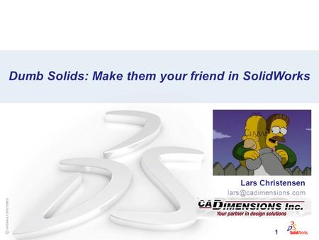 1 Dumb Solids: Make them your friend in SolidWorks Lars Christensen