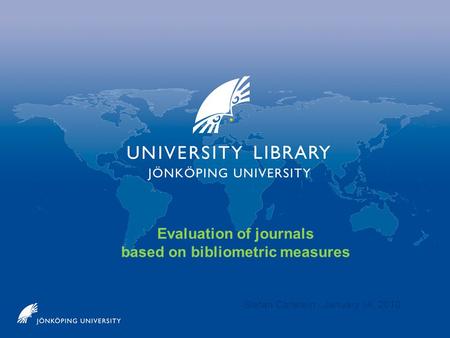 Evaluation of journals based on bibliometric measures Stefan Carlstein January 14, 2010.
