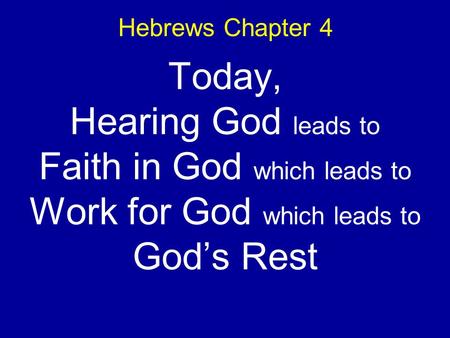 Hebrews Chapter 4 Today, Hearing God leads to Faith in God which leads to Work for God which leads to Gods Rest.