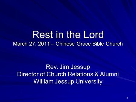 1 Rest in the Lord March 27, 2011 – Chinese Grace Bible Church Rev. Jim Jessup Director of Church Relations & Alumni William Jessup University.