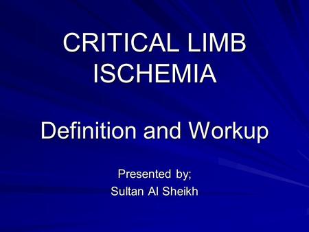 CRITICAL LIMB ISCHEMIA Definition and Workup Presented by; Sultan Al Sheikh.
