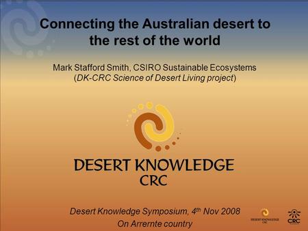 Connecting the Australian desert to the rest of the world Mark Stafford Smith, CSIRO Sustainable Ecosystems (DK-CRC Science of Desert Living project) Desert.