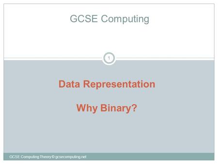 GCSE Computing Theory © gcsecomputing.net 1 GCSE Computing Data Representation Why Binary?