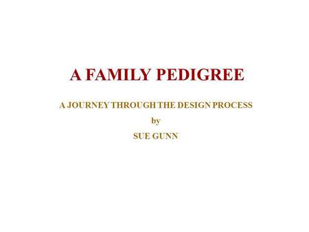 A FAMILY PEDIGREE A JOURNEY THROUGH THE DESIGN PROCESS by SUE GUNN.