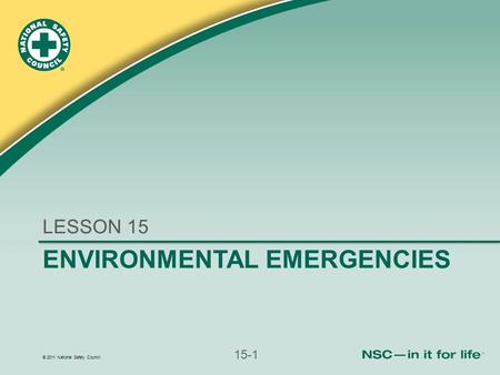 © 2011 National Safety Council 15-1 ENVIRONMENTAL EMERGENCIES LESSON 15.
