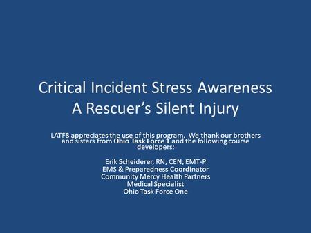 Critical Incident Stress Awareness A Rescuers Silent Injury LATF8 appreciates the use of this program. We thank our brothers and sisters from Ohio Task.