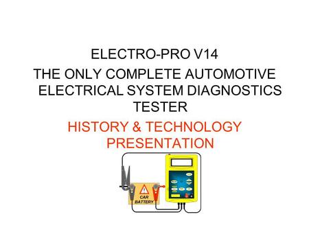 ELECTRO-PRO V14 THE ONLY COMPLETE AUTOMOTIVE ELECTRICAL SYSTEM DIAGNOSTICS TESTER HISTORY & TECHNOLOGY PRESENTATION.