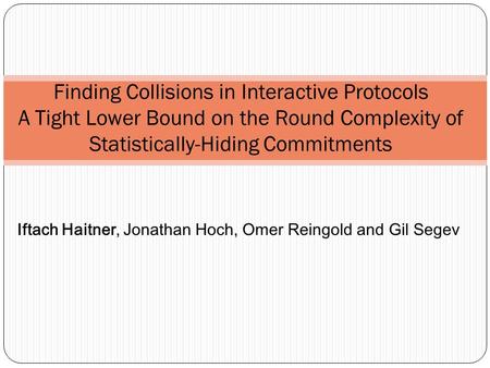 Finding Collisions in Interactive Protocols A Tight Lower Bound on the Round Complexity of Statistically-Hiding Commitments Iftach Haitner, Jonathan Hoch,