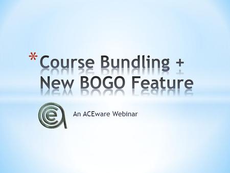 An ACEware Webinar. Offer package that saves student money Guarantee students return for multiple courses Easier registration Increased sales.