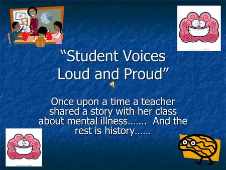 Student Voices Loud and Proud Once upon a time a teacher shared a story with her class about mental illness……. And the rest is history……