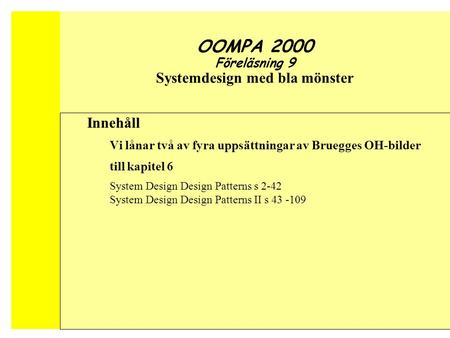 Conquering Complex and Changing Systems Object-Oriented Software Engineering OOMPA 2000 Föreläsning 9 Systemdesign med bla mönster Innehåll Vi lånar två.