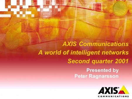 AXIS Communications A world of intelligent networks Second quarter 2001 Presented by Peter Ragnarsson.