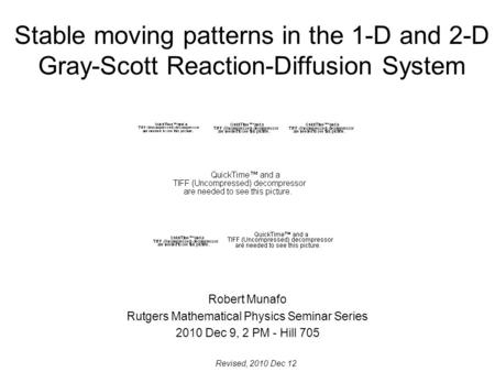 Stable moving patterns in the 1-D and 2-D Gray-Scott Reaction-Diffusion System Robert Munafo Rutgers Mathematical Physics Seminar Series 2010 Dec 9, 2.