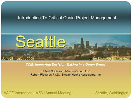 AACE Internationals 53 rd Annual Meeting Seattle, Washington TCM: Improving Decision Making in a Green World Introduction To Critical Chain Project Management.