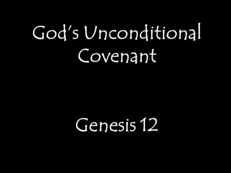 Gods Unconditional Covenant Genesis 12 God will never leave you or fail you (Heb 13:5) If you use wisely what you have you will be given more (Matt 25:29)