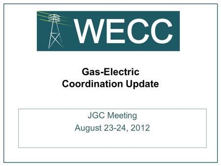 Gas-Electric Coordination Update JGC Meeting August 23-24, 2012.