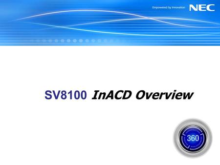 SV8100 InACD Overview July 2006. NEC Unified Solutions, Inc. InACD Snapshot Native Automatic Call Distribution Activated via License from SV8100 CPU Program.