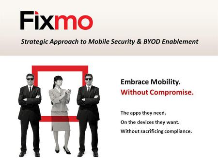 Embrace Mobility. Without Compromise. The apps they need. On the devices they want. Without sacrificing compliance. Strategic Approach to Mobile Security.