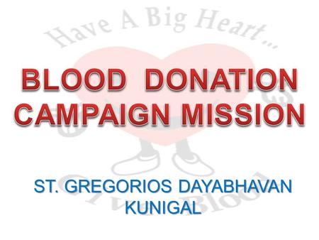 ST. GREGORIOS DAYABHAVAN KUNIGAL. Who is eligible to donate blood ? Donors must be 18 years of age, weigh at least 45 kg and be in good health.