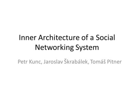 Inner Architecture of a Social Networking System Petr Kunc, Jaroslav Škrabálek, Tomáš Pitner.
