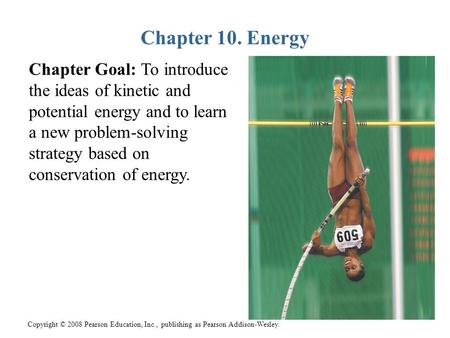 Chapter 10. Energy Chapter Goal: To introduce the ideas of kinetic and potential energy and to learn a new problem-solving strategy based on conservation.
