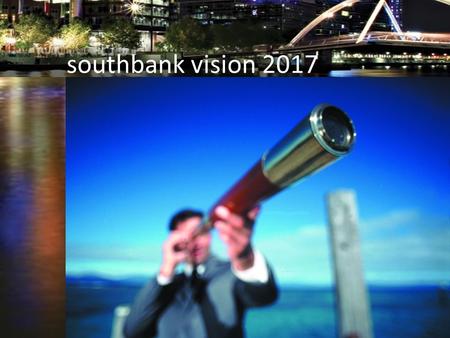 Southbank vision 2017. In 2017….. Who will win the Grand Final? How long to drive to work? And… What will Rotary Southbank look like?