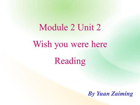 Module 2 Unit 2 Wish you were here Reading By Yuan Zaiming.