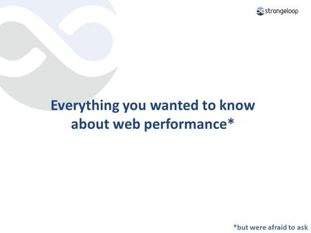 Everything you wanted to know about web performance* *but were afraid to ask.