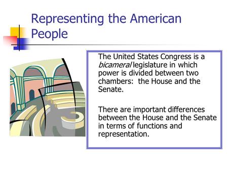 Representing the American People The United States Congress is a bicameral legislature in which power is divided between two chambers: the House and the.