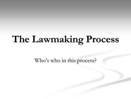 The Lawmaking Process Whos who in this process?. Introduction The process of a bill becoming a law is a long and complicated process. Out of the thousands.