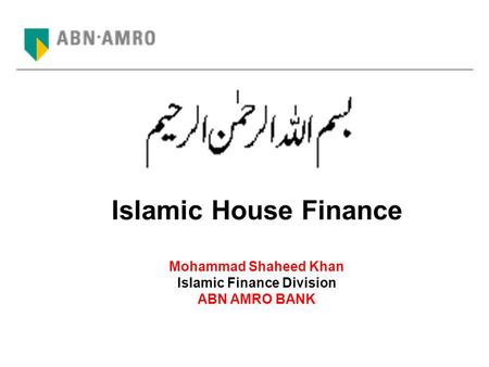 Islamic House Finance Mohammad Shaheed Khan Islamic Finance Division ABN AMRO BANK.
