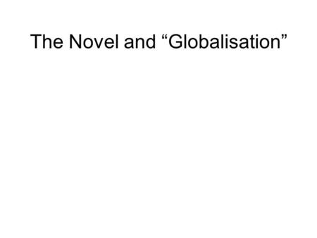 The Novel and Globalisation. GLOBALIZATION 1.Making or being made global: (a)In individual instances (i)by the active dissemination of practices, values,