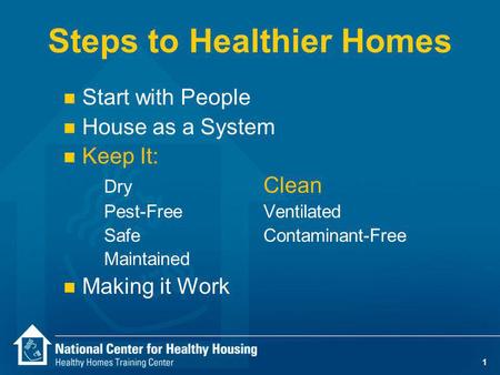 1 Steps to Healthier Homes n Start with People n House as a System n Keep It: Dry Clean Pest-Free Ventilated SafeContaminant-Free Maintained n Making it.