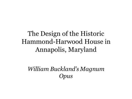 The Design of the Historic Hammond-Harwood House in Annapolis, Maryland William Bucklands Magnum Opus.