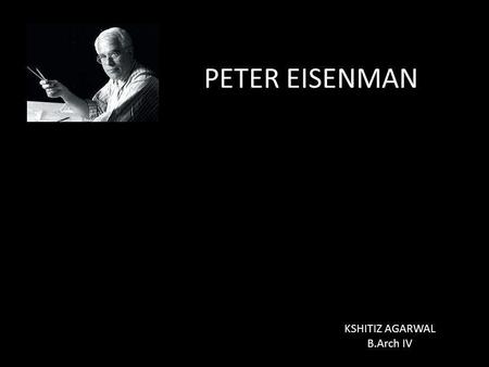 PETER EISENMAN KSHITIZ AGARWAL B.Arch IV. ABOUT… Peter Eisenman was born in Newark, New Jersey. He studied at Cornell and Columbia Universities. Eisenman.