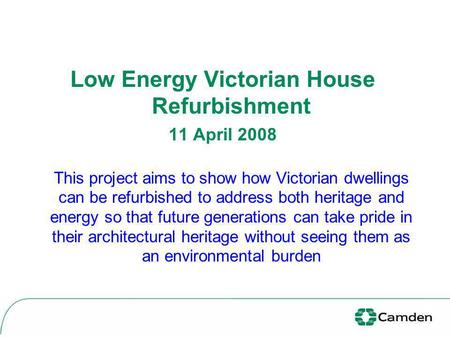 Low Energy Victorian House Refurbishment 11 April 2008 This project aims to show how Victorian dwellings can be refurbished to address both heritage and.