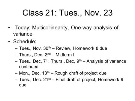 Class 21: Tues., Nov. 23 Today: Multicollinearity, One-way analysis of variance Schedule: –Tues., Nov. 30 th – Review, Homework 8 due –Thurs., Dec. 2 nd.