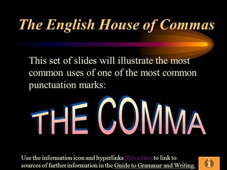 The English House of Commas This set of slides will illustrate the most common uses of one of the most common punctuation marks: Use the information icon.