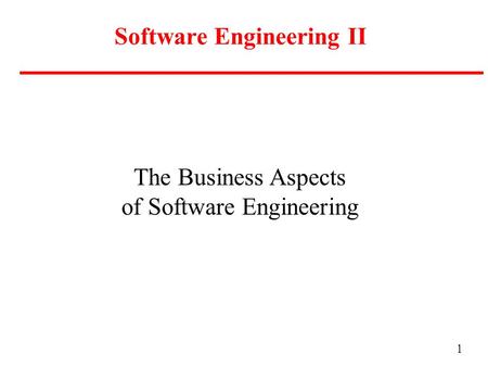1 Software Engineering II The Business Aspects of Software Engineering.