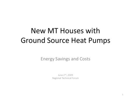 New MT Houses with Ground Source Heat Pumps Energy Savings and Costs June 2 nd, 2009 Regional Technical Forum 1.