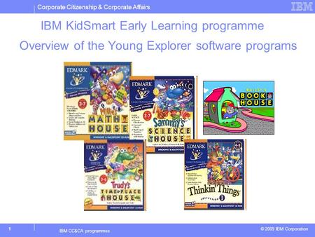 Corporate Citizenship & Corporate Affairs © 2009 IBM Corporation 1 IBM CC&CA programmes IBM KidSmart Early Learning programme Overview of the Young Explorer.