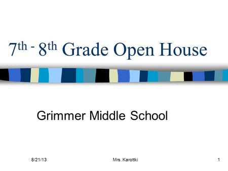 8/21/13Mrs. Karottki1 7 th - 8 th Grade Open House Grimmer Middle School.