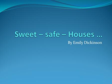 Sweet – safe – Houses … By Emily Dickinson.