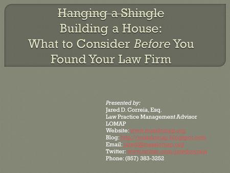 Presented by: Jared D. Correia, Esq. Law Practice Management Advisor LOMAP Website:  Blog: