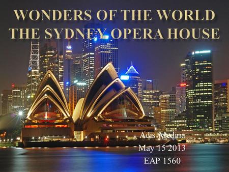 Adis Medina May 15 2013 EAP 1560. oLoLocation of Sydney Opera House oFoFact about Sydney Opera House oToTimeline to illustrate when Sydney Opera House.