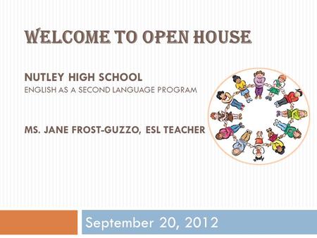 Welcome to Open House Nutley high School English as a second language program Ms. Jane frost-guzzo, ESL TEACHER September 20, 2012.